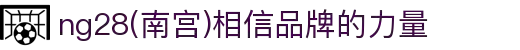 ng28(南宫)相信品牌的力量